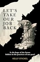 Let's Take Our Job Back: Is the hope of the future hidden in the practices of our past? 0995234795 Book Cover