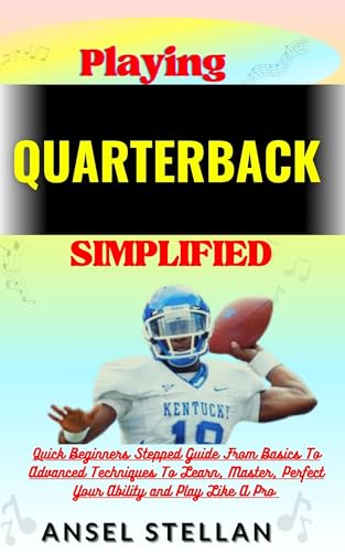 Playing QUARTERBACK Simplified: Quick Beginners Stepped Guide From Basics To Advanced Techniques To Learn, Master, Perfect Your Ability and Play Like A Pro (English Edition)