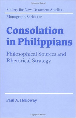 Consolation in Philippians: Philosophical Sources and Rhetorical Strategy (Society for New Testament Studies Monograph Series Book 112)