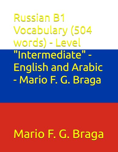 Russian B1 Vocabulary (504 words) - Level "Intermediate" - English and Arabic - Mario F. G. Braga (Test of Russian as a Foreign Language (TORFL) - English and Arabic)
