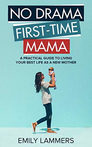 No Drama First-Time Mama: A Practical Guide to Living Your Best Life As a New Mother
