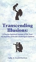 Transcending Illusions A Psycho-Spiritual Journey of the Soul for Parents of Health-Challenged Children 0966809505 Book Cover