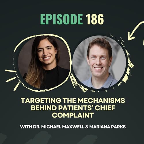 Ep 186 - Targeting the Mechanisms Behind Patients’ Chief Complaints with Dr. Michael Maxwell