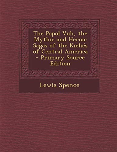 The Popol Vuh, the Mythic and Heroic Sagas of the Kiches of Central America - Primary Source Edition