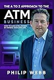 The A to Z Approach to the ATM Business: How to Earn Extra Income by Owning Your Own ATM