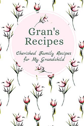 Gran's Recipes Cherished Family Recipes for My Grandchild: Recipe Books To Write In