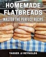 Homemade Flatbreads: Master the Perfect Recipe: Savor the flavors of homemade flatbreads with this ultimate Book. B0D54C26FB Book Cover