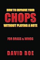 How To Improve Your Chops Without Playing A Note: For Brass & Winds 0997756918 Book Cover