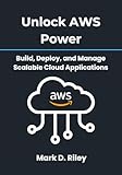 Unlock AWS Power: Build, Deploy, and Manage Scalable Cloud Applications: A Practical Handbook for Beginners and Professionals to Leverage EC2, S3, Lambda, and More for Real-World Success