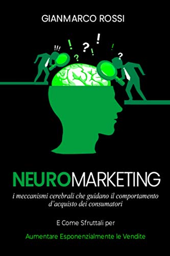 Neuromarketing: I meccanismi cerebrali che guidano il comportamento d'acquisto dei consumatori, e come sfruttarli per aumentare esponenzialmente le vendite (Italian Edition)