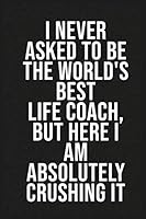 I never asked to be the World's Best Life Coach, But Here I am Absolutely Crushing it: Funny Office Notebook and Journal, 6''x9'', 120 pages, Stress ... Men, Women, Coworkers, Businesswoman, Boss. 1675061912 Book Cover