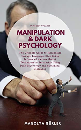 Manipulation and Dark Psychology: The Ultimate Guide to Manipulate through Language, Stop Being Influenced and use Secret Techniques in Persuasion Using Dark Psychology and Subliminal Messages