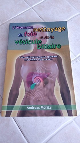 L'étonnant nettoyage du foie et de la vésicule biliaire: Un formidable moyen pour accroître votre capital santé et votre bien être