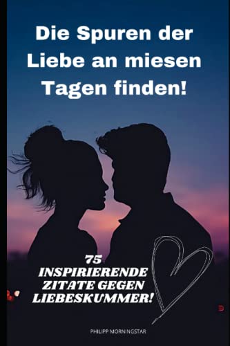 Zitate Buch Liebeskummer: 75 Sprüche von bekannten Persönlichkeiten gegen den Liebesschmerz, um die Liebe an miesen Tagen zu finden! Krisenzeiten überwinden