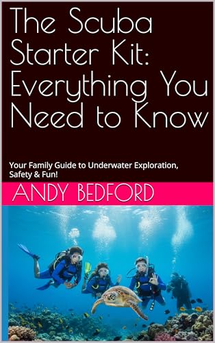 The Scuba Starter Kit: Everything You Need to Know : Your Family Guide to Underwater Exploration, Safety & Fun!
