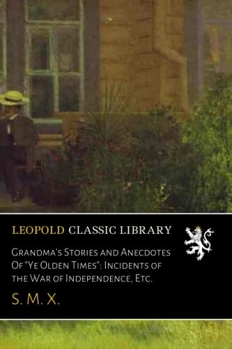 Grandma's Stories and Anecdotes Of "Ye Olden Times": Incidents of the War of Independence, Etc.