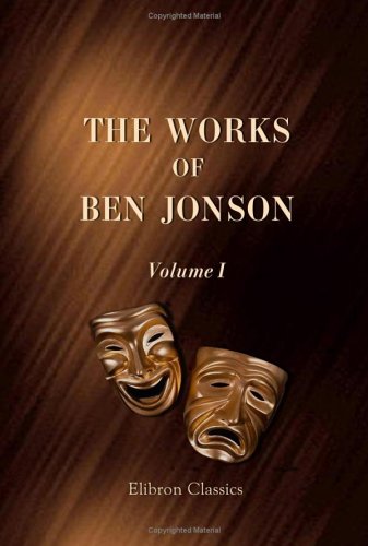 The Works of Ben Jonson: Volume 1. Memoirs of Jonson, c.. Every Man in his Humour
