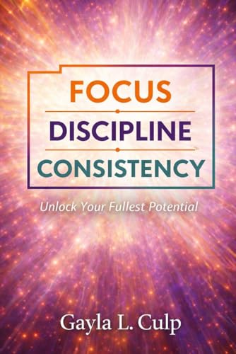 FOCUS. DISCIPLINE. CONSISTENCY.: Unlock Your Fullest Potential