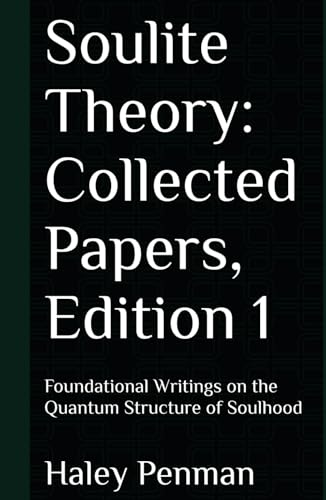 Soulite Theory: Collected Papers, Edition 1: Foundational Writings on the Quantum Structure of Soulhood