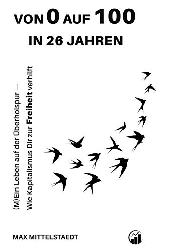 Von 0 auf 100 in 26 Jahren: (M)Ein Leben auf der Überholspur - Wie der Kapitalismus dir zur Freiheit verhilft