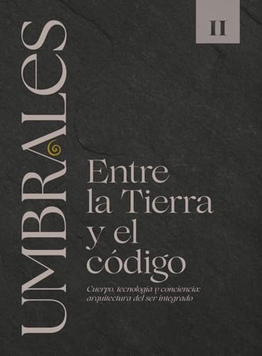 UMBRALES LIBRO II ENTRE LA TIERRA Y EL CÓDIGO: Cuerpo, tecnología y conciencia: arquitectura del ser integrado UMBRALES LIBRO II ENTRE LA TIERRA Y EL CÓDIGO: Cuerpo, tecnología y conciencia: arquitectura del ser integrado