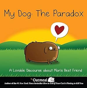 My Dog: The Paradox: A Lovable Discourse about Man's Best Friend (The Oatmeal Book 3)