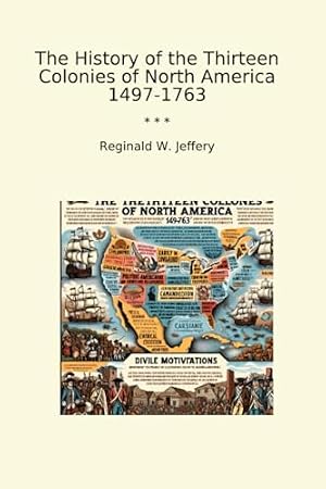 Book cover The History of the Thirteen Colonies of North America 1497-1763 (Classic Books)