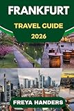 FRANKFURT TRAVEL GUIDE 2026: Navigate Frankfurt with Confidence: Updated Routes, Top Spots, and Expert Advice...
