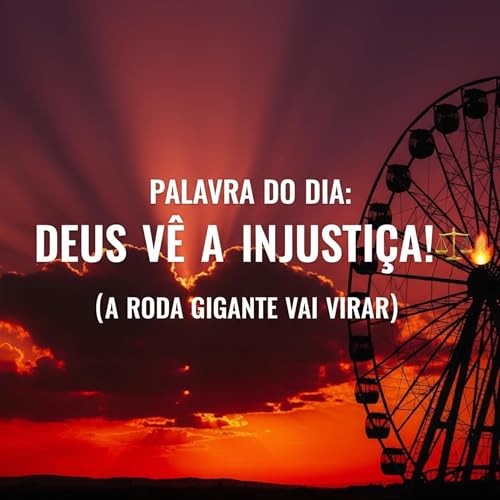 Palavra do Dia de Hoje - Deus v&ecirc; a Injusti&ccedil;a! ⚖️🔥 (A Roda Gigante vai Girar)