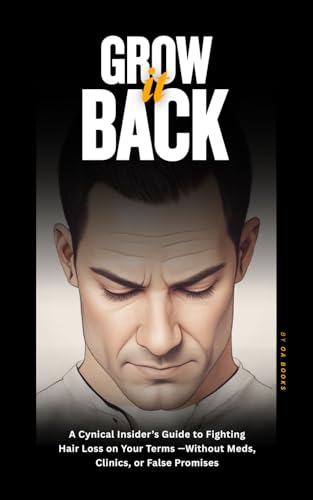 Grow It Back A Cynical Insider’s Guide to Fighting Hair Loss on Your Terms—Without Meds, Clinics, or False Promises: Take Back Control—And Your Hairline. How To Stop Hair Loss.