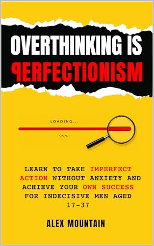 Overthinking is Perfectionism: Learn to Take Imperfect Action Without Anxiety and Achieve Your Own Success for Indecisive Men Aged 17-37 (English Edition)