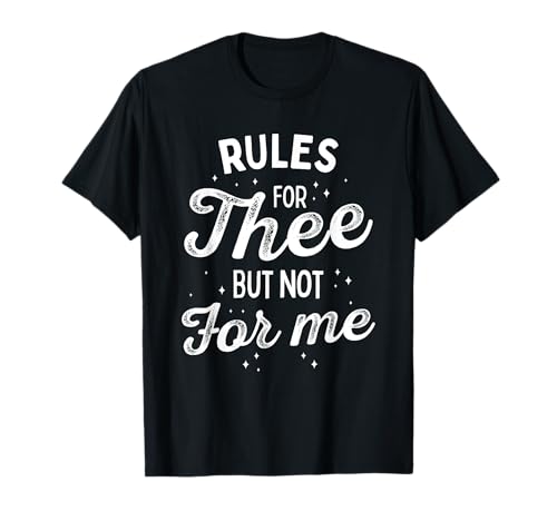 Rules for Thee But Not For Me Funny Quote T-Shirt