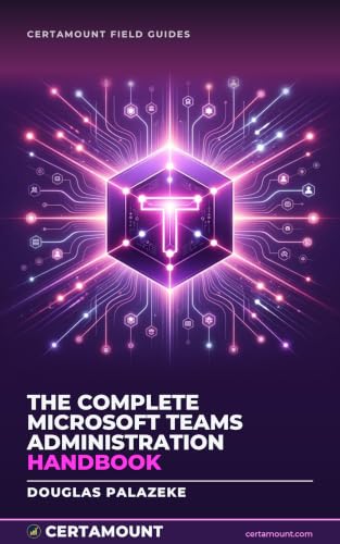 The Complete Microsoft Teams Administration Handbook: Five volumes on environment and security, channels and apps, governance and devices, meetings and Teams Phone, and troubleshooting