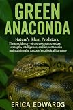 GREEN ANACONDA: Nature’s Silent Predators: The untold story of the green anaconda’s strength, intelligence, and importance in maintaining the Amazon’s ecological harmony.