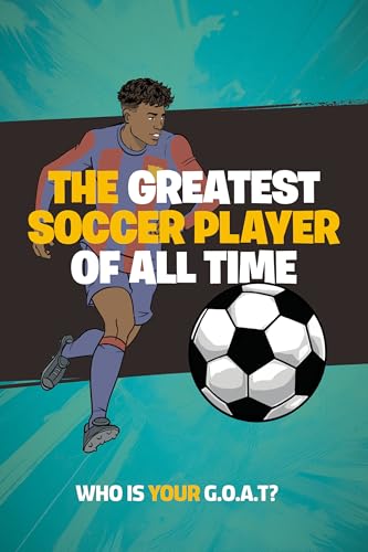 The Greatest Soccer Player of All Time: Thrilling Profiles of 12 Iconic Athletes Who Is Your GOAT? (Stocking Stuffers for Boys)