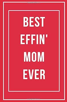 Best Effin' Mom Ever: Funny Theme Notebook. Hilarious Blank Journal. Composition or Log Book. Great Gift Idea for Mum, Mother, Mom, Grandma, Girl, ... Things to Remember, Things to Do, Memories,