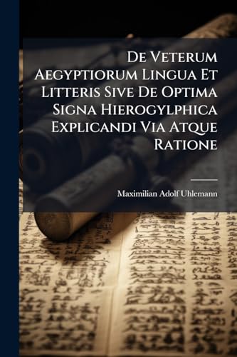 De Veterum Aegyptiorum Lingua Et Litteris Sive De Optima Signa Hierogylphica Explicandi Via Atque Ratione