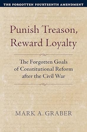 Punish Treason, Reward Loyalty: The Forgotten Goals of Constitutional Reform after the Civil War (Constitutional Thinking)