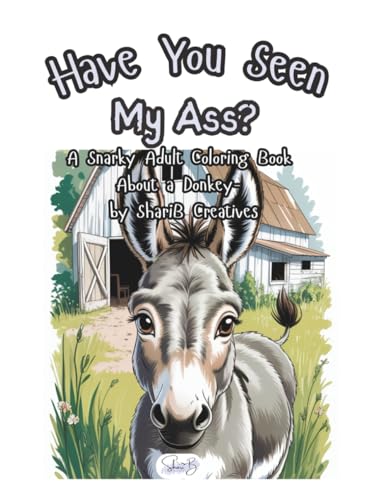 Have You Seen My Ass?: A Snarky Adult Coloring Book About a Donkey by ShariB Creatives (Part of the "Snarky Series" of the Shari