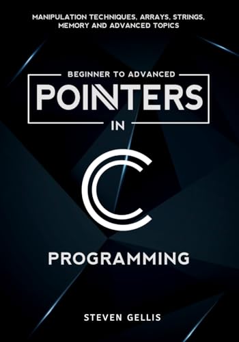 Pointers in C Programming: Comprehensive Coverage of Manipulation Techniques, Arrays, Strings, Memory and Advanced Topics