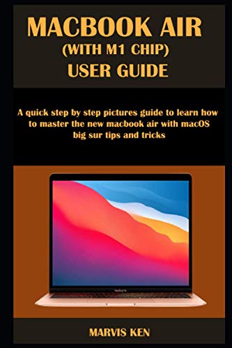 MACBOOK AIR (WITH M1 CHIP) USER GUIDE: A quick step by step pictures guide to learn how to master the new MacBook Air with macOS Big Sur tips and tricks