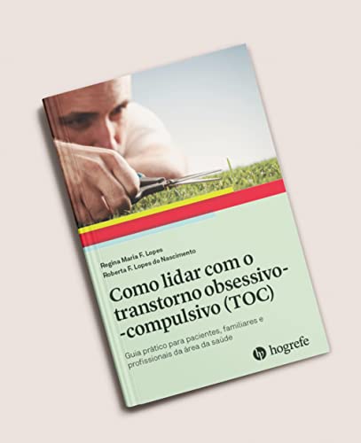 Como Lidar com o Transtorno Obsessivo-compulsivo (TOC): Guia Prático Para Pacientes, Familiares e Pr