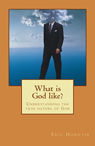 What is God like?: Understanding the true nature of God