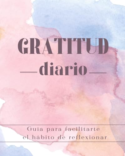 DIARIO GRATITUD/ DIARIO PARA REFLEXIONAR: Guía para agradecer y ser más feliz con tu vida