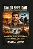 TAYLOR SHERIDAN: THE STORYTELLER OF THE MODERN AMERICAN SCREEN: A Biography Of The Filmmaker Behind Yellowstone, Sicario, Hell Or High Water, And Wind River
