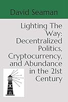 Lighting The Way: Decentralized Politics, Cryptocurrency, and Abundance in the 21st Century 1790477891 Book Cover