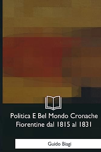 Politica E Bel Mondo Cronache Fiorentine dal 1815 al 1831 (Italian Edition)