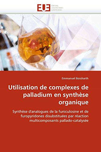 Utilisation de complexes de palladium en synthèse organique: Synthèse d'analogues de la funiculosine et de furopyridones disubstituées par réaction ... (Omn.Univ.Europ.) (French Edition)
