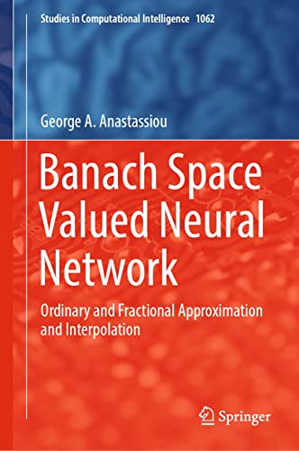 Banach Space Valued Neural Network: Ordinary and Fractional Approximation and Interpolation (Studies in Computational Intelligence Book 1062) (English Edition)
