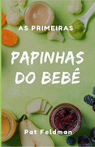 As Primeiras Papinhas do Bebê: Comida de verdade desde a primeira...
